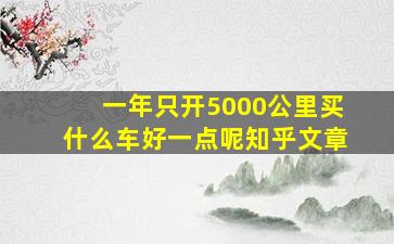 一年只开5000公里买什么车好一点呢知乎文章