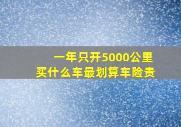 一年只开5000公里买什么车最划算车险贵