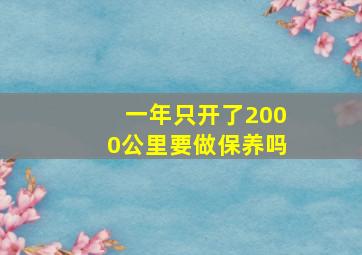 一年只开了2000公里要做保养吗