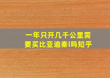 一年只开几千公里需要买比亚迪秦l吗知乎