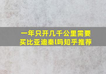 一年只开几千公里需要买比亚迪秦l吗知乎推荐