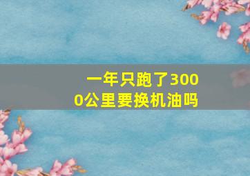 一年只跑了3000公里要换机油吗