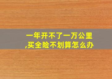 一年开不了一万公里,买全险不划算怎么办