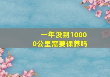 一年没到10000公里需要保养吗