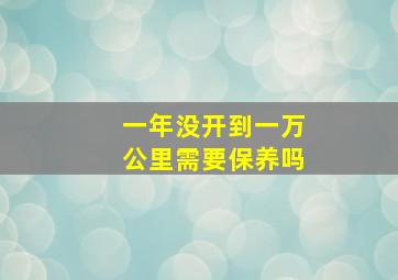 一年没开到一万公里需要保养吗