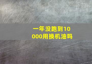 一年没跑到10000用换机油吗