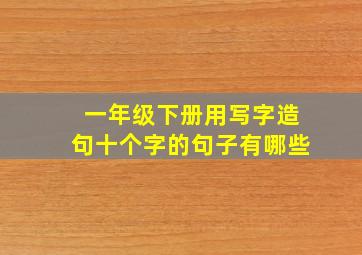 一年级下册用写字造句十个字的句子有哪些