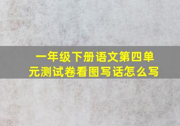 一年级下册语文第四单元测试卷看图写话怎么写