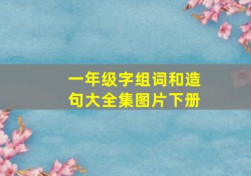 一年级字组词和造句大全集图片下册