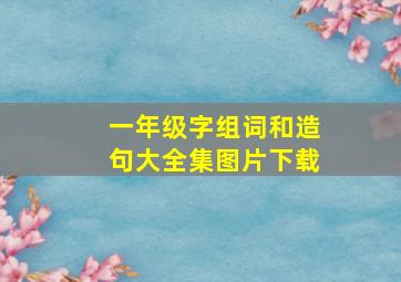 一年级字组词和造句大全集图片下载