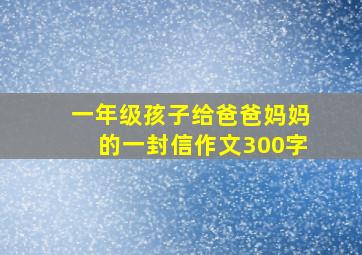 一年级孩子给爸爸妈妈的一封信作文300字