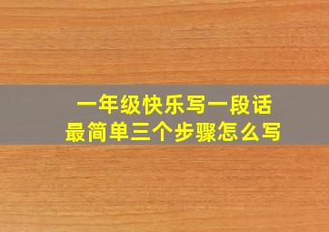 一年级快乐写一段话最简单三个步骤怎么写