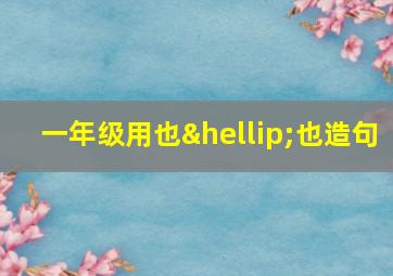 一年级用也…也造句