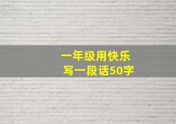 一年级用快乐写一段话50字