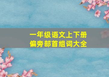 一年级语文上下册偏旁部首组词大全