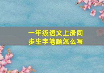 一年级语文上册同步生字笔顺怎么写