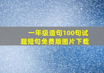 一年级造句100句试题短句免费版图片下载