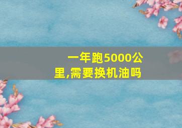 一年跑5000公里,需要换机油吗