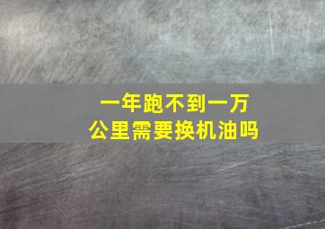 一年跑不到一万公里需要换机油吗