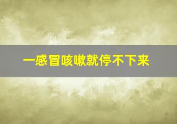 一感冒咳嗽就停不下来