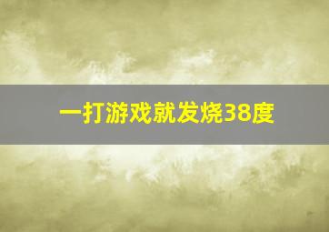 一打游戏就发烧38度