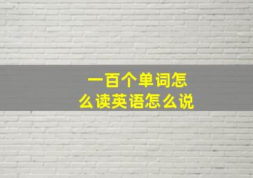 一百个单词怎么读英语怎么说