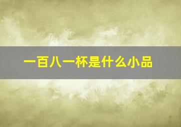 一百八一杯是什么小品