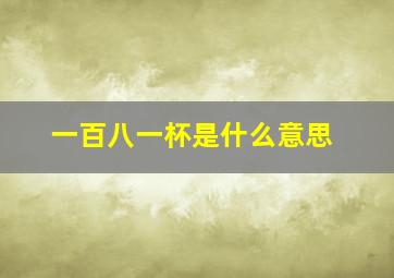 一百八一杯是什么意思