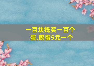 一百块钱买一百个蛋,鹅蛋5元一个