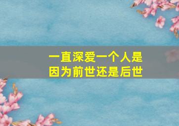 一直深爱一个人是因为前世还是后世