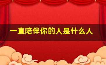 一直陪伴你的人是什么人