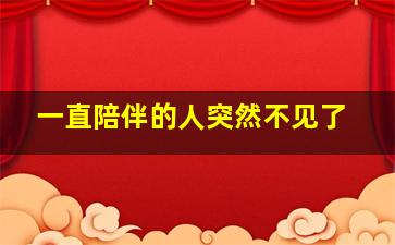 一直陪伴的人突然不见了