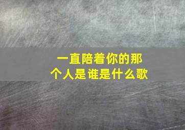 一直陪着你的那个人是谁是什么歌