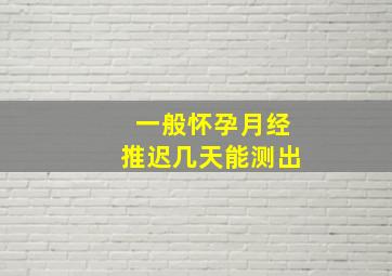 一般怀孕月经推迟几天能测出