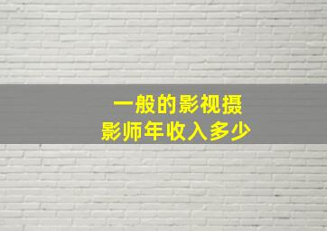 一般的影视摄影师年收入多少