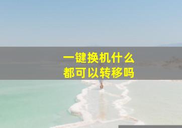 一键换机什么都可以转移吗