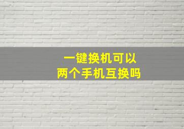 一键换机可以两个手机互换吗