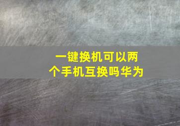 一键换机可以两个手机互换吗华为