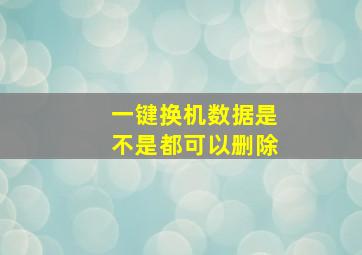 一键换机数据是不是都可以删除