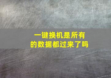 一键换机是所有的数据都过来了吗