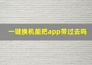 一键换机能把app带过去吗