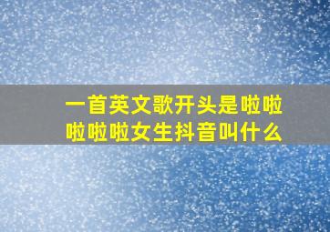 一首英文歌开头是啦啦啦啦啦女生抖音叫什么