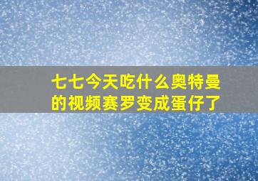 七七今天吃什么奥特曼的视频赛罗变成蛋仔了