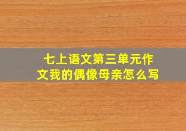 七上语文第三单元作文我的偶像母亲怎么写