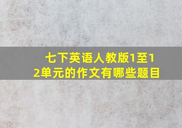 七下英语人教版1至12单元的作文有哪些题目