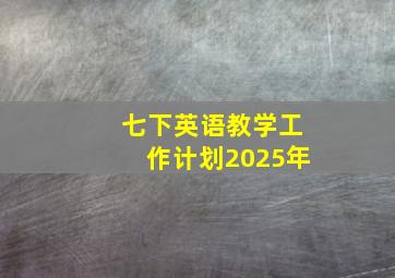 七下英语教学工作计划2025年