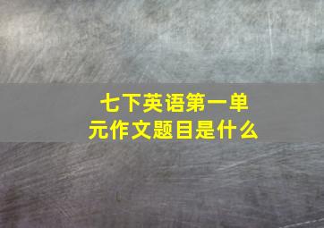 七下英语第一单元作文题目是什么