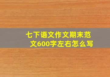 七下语文作文期末范文600字左右怎么写