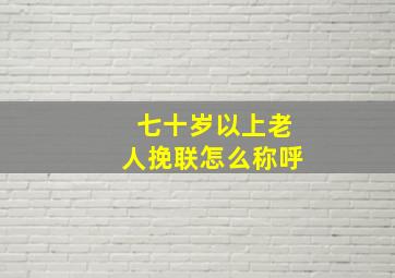 七十岁以上老人挽联怎么称呼