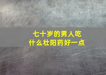 七十岁的男人吃什么壮阳药好一点